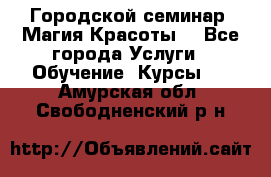 Городской семинар “Магия Красоты“ - Все города Услуги » Обучение. Курсы   . Амурская обл.,Свободненский р-н